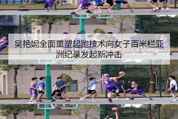 吴艳妮全面重塑起跑技术向女子百米栏亚洲纪录发起新冲击